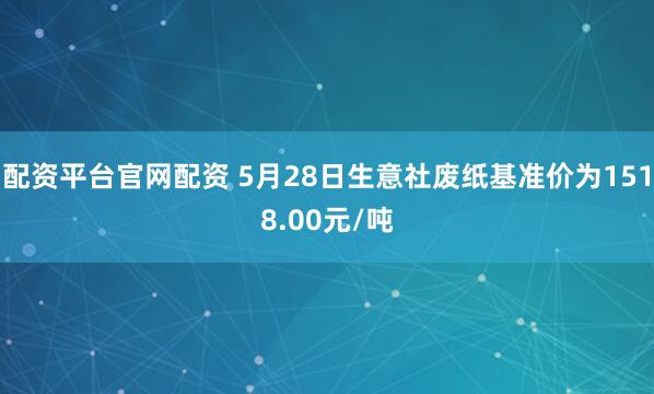 配资平台官网配资 5月28日生意社废纸基准价为1518.00元/吨