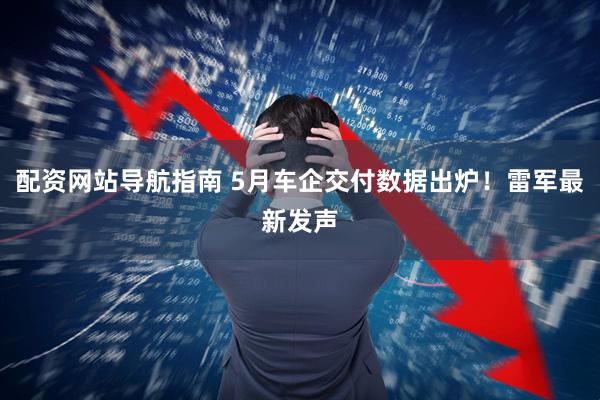 配资网站导航指南 5月车企交付数据出炉！雷军最新发声