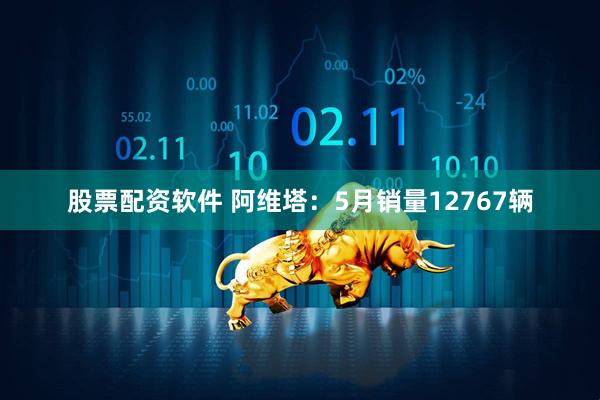 股票配资软件 阿维塔：5月销量12767辆