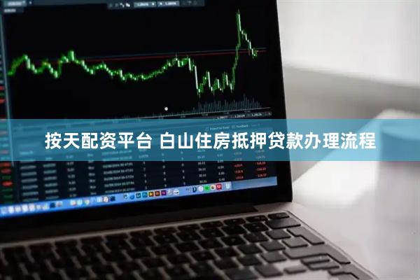 按天配资平台 白山住房抵押贷款办理流程