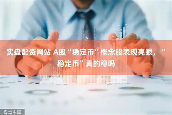 实盘配资网站 A股“稳定币”概念股表现亮眼，“稳定币”真的稳吗