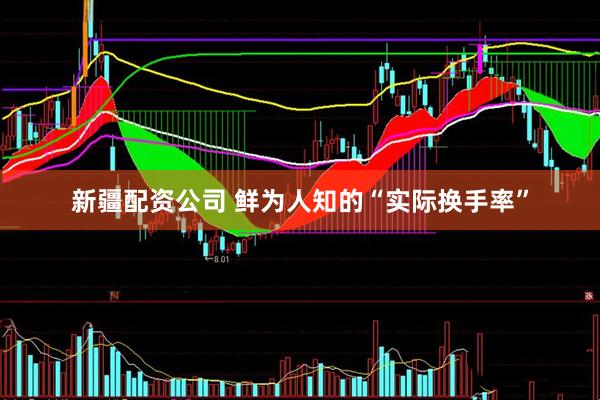 新疆配资公司 鲜为人知的“实际换手率”
