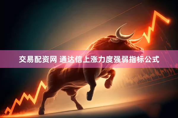 交易配资网 通达信上涨力度强弱指标公式