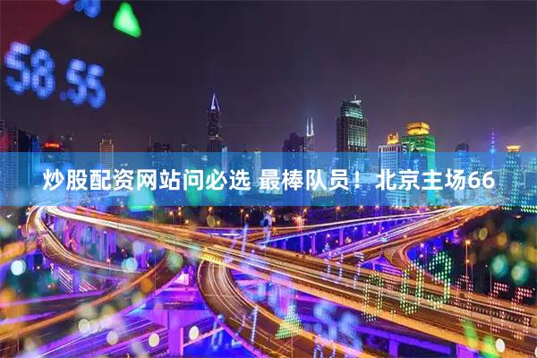炒股配资网站问必选 最棒队员！北京主场66
