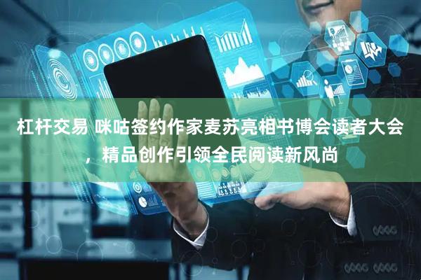 杠杆交易 咪咕签约作家麦苏亮相书博会读者大会，精品创作引领全民阅读新风尚