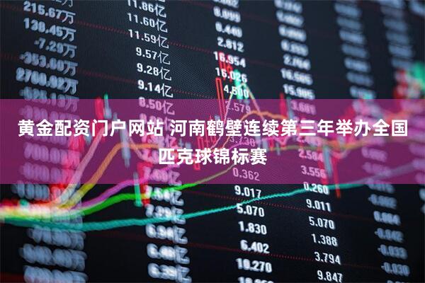 黄金配资门户网站 河南鹤壁连续第三年举办全国匹克球锦标赛